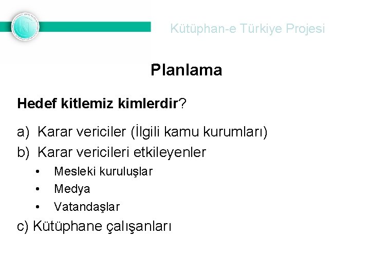 Kütüphan-e Türkiye Projesi Planlama Hedef kitlemiz kimlerdir? a) Karar vericiler (İlgili kamu kurumları) b)