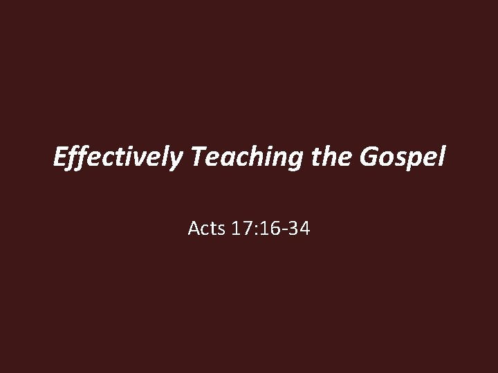 Effectively Teaching the Gospel Acts 17: 16 -34 Effectively Teaching the Gospel Acts 17: 16 -34