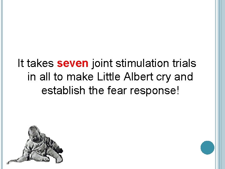 It takes seven joint stimulation trials in all to make Little Albert cry and