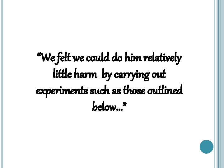 “We felt we could do him relatively little harm by carrying out experiments such