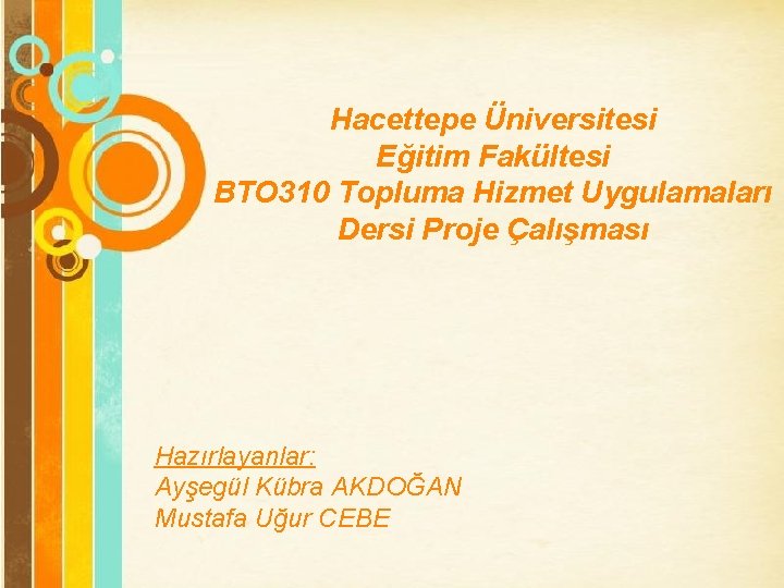 Hacettepe Üniversitesi Eğitim Fakültesi BTO 310 Topluma Hizmet Uygulamaları Dersi Proje Çalışması Hazırlayanlar: Ayşegül