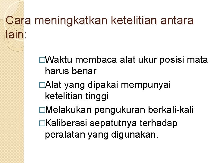 Cara meningkatkan ketelitian antara lain: �Waktu membaca alat ukur posisi mata harus benar �Alat