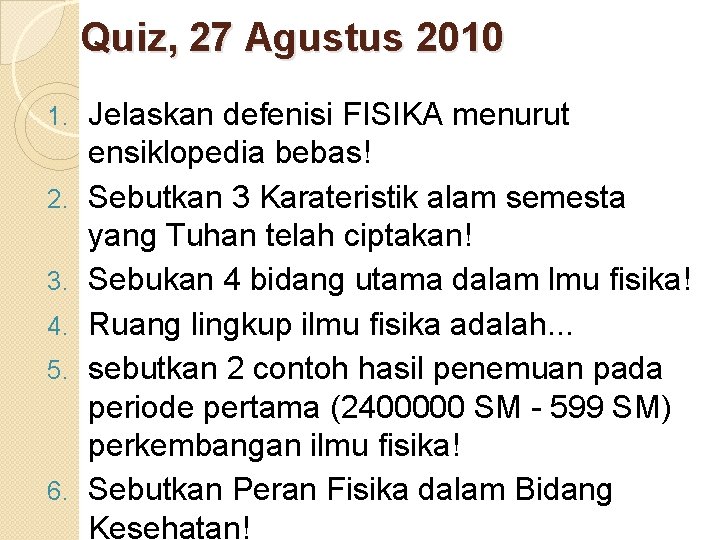 Quiz, 27 Agustus 2010 1. 2. 3. 4. 5. 6. Jelaskan defenisi FISIKA menurut