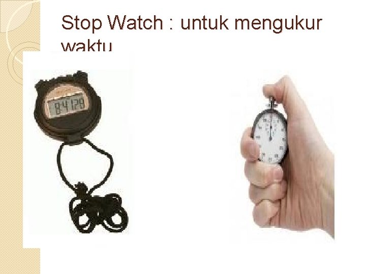 Stop Watch : untuk mengukur waktu 