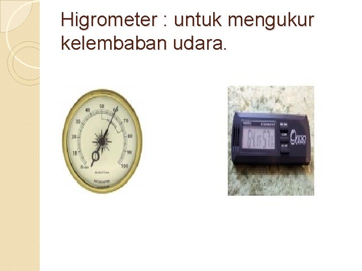 Higrometer : untuk mengukur kelembaban udara. 