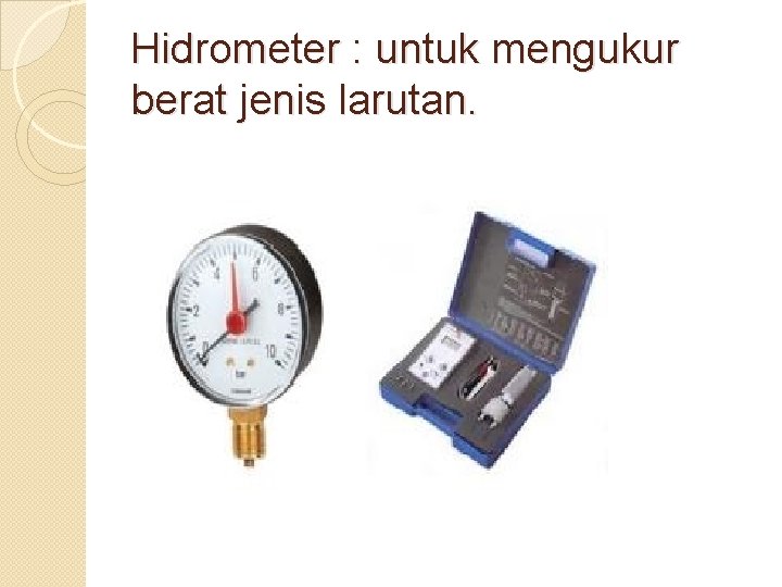 Hidrometer : untuk mengukur berat jenis larutan. 