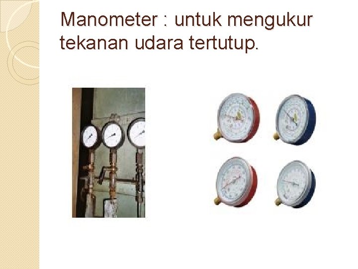 Manometer : untuk mengukur tekanan udara tertutup. 