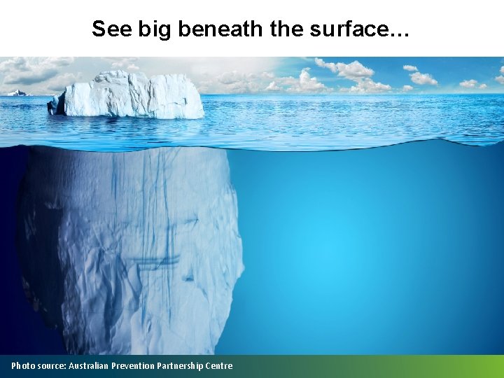 See big beneath the surface… Photo source: Australian Prevention Partnership Centre 