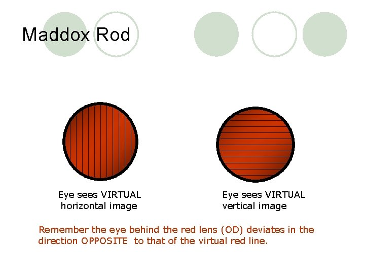 Maddox Rod Eye sees VIRTUAL horizontal image Eye sees VIRTUAL vertical image Remember the