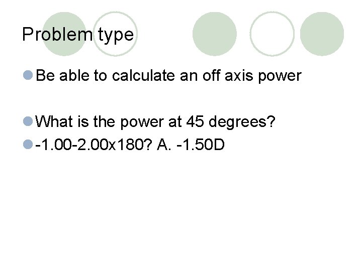 Problem type l Be able to calculate an off axis power l What is