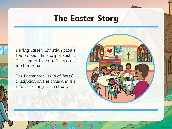 The Easter Story During Easter, Christian people think about the story of Easter. They