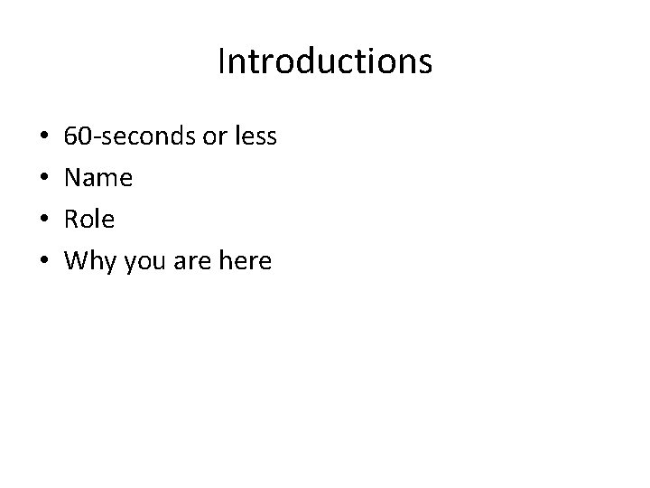 Introductions • • 60 -seconds or less Name Role Why you are here 