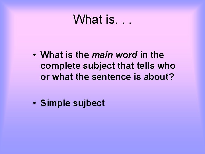 What is. . . • What is the main word in the complete subject