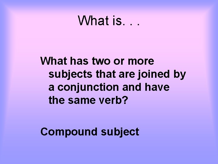 What is. . . What has two or more subjects that are joined by