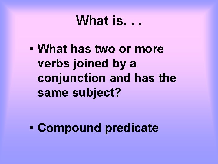 What is. . . • What has two or more verbs joined by a