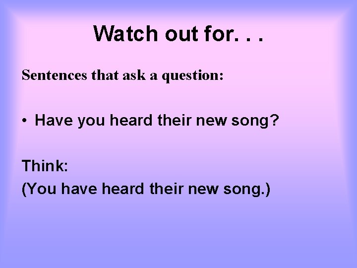 Watch out for. . . Sentences that ask a question: • Have you heard