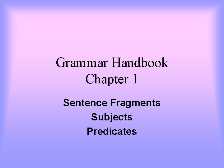 Grammar Handbook Chapter 1 Sentence Fragments Subjects Predicates 