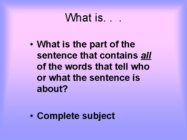 What is. . . • What is the part of the sentence that contains