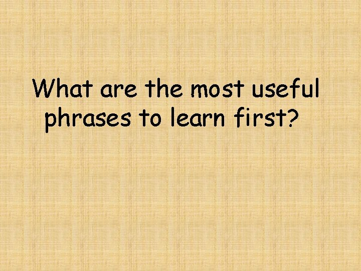 What are the most useful phrases to learn first? 