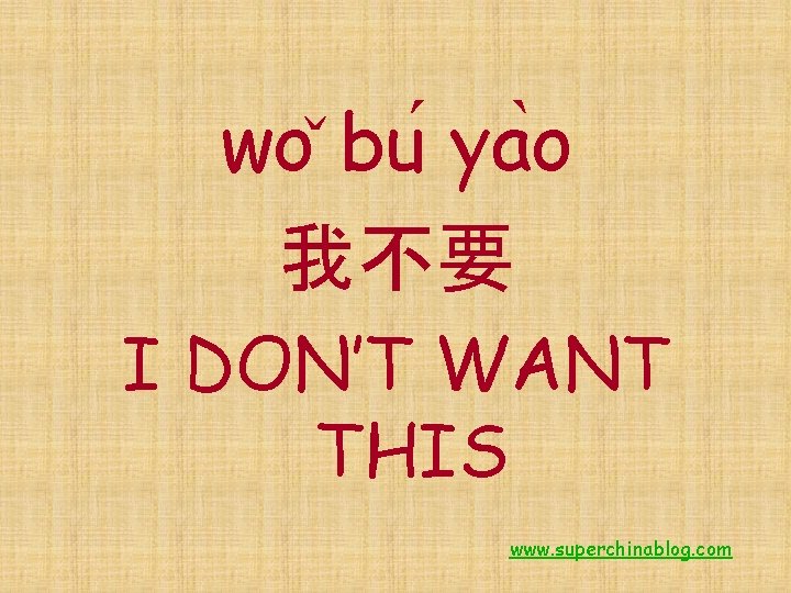 wo bu ya o 我不要 I DON’T WANT THIS www. superchinablog. com 