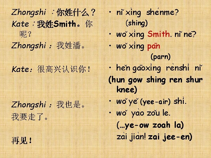 Zhongshi ：你姓什么？ Kate：我姓Smith。你 呢？ Zhongshi ：我姓潘。 • ni xi ng she nme? (shing) •