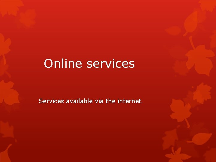 Online services Services available via the internet. 