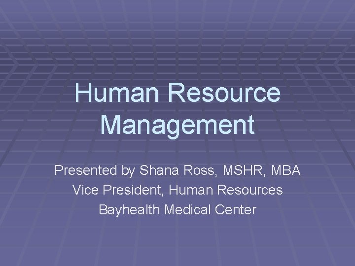 Human Resource Management Presented by Shana Ross, MSHR, MBA Vice President, Human Resources Bayhealth
