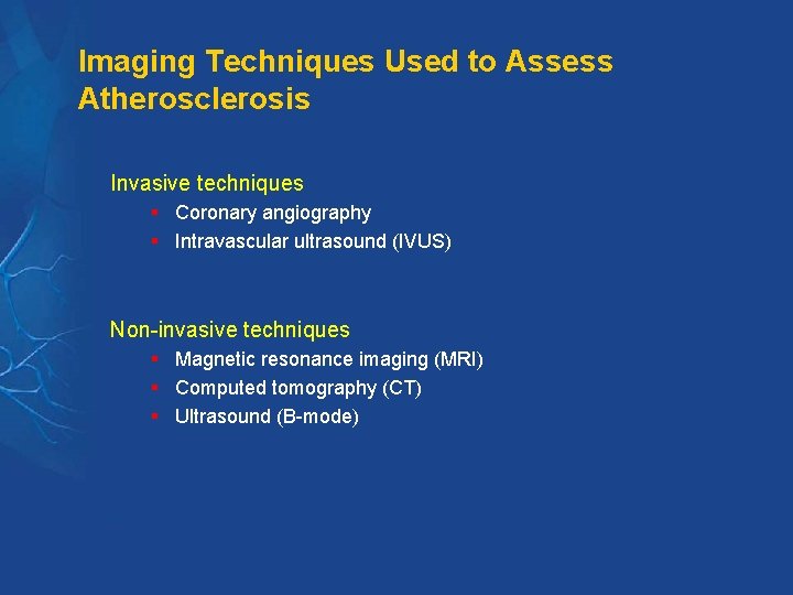 Imaging Techniques Used to Assess Atherosclerosis Invasive techniques § Coronary angiography § Intravascular ultrasound Imaging Techniques Used to Assess Atherosclerosis Invasive techniques § Coronary angiography § Intravascular ultrasound