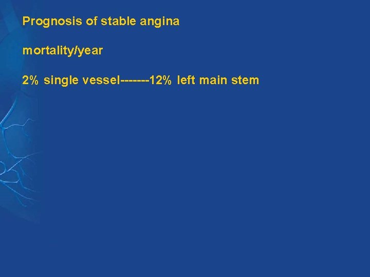 Prognosis of stable angina mortality/year 2% single vessel-------12% left main stem Prognosis of stable angina mortality/year 2% single vessel-------12% left main stem