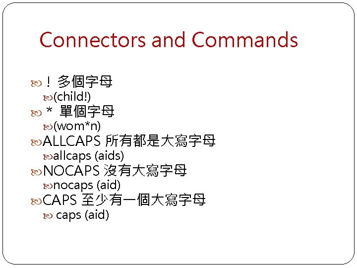 Connectors and Commands ! 多個字母 (child!) * 單個字母 (wom*n) ALLCAPS 所有都是大寫字母 allcaps (aids) NOCAPS