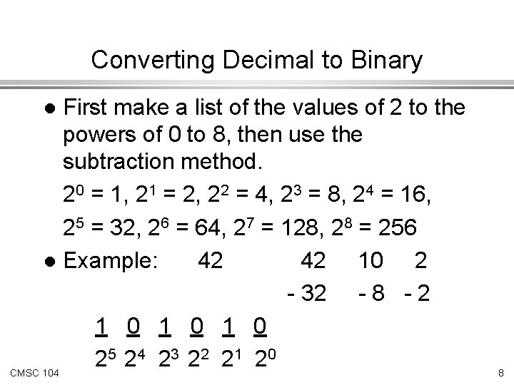 Converting Decimal to Binary First make a list of the values of 2 to