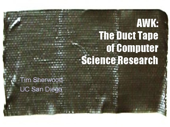 AWK: The Duct Tape of Computer Science Research Tim Sherwood UC San Diego 