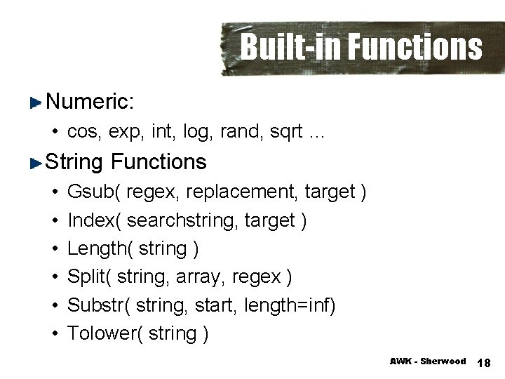 Built-in Functions Numeric: • cos, exp, int, log, rand, sqrt … String Functions •