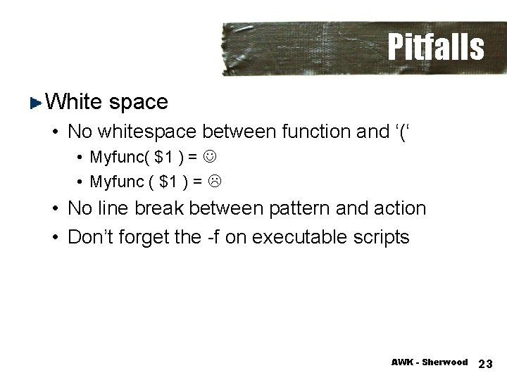Pitfalls White space • No whitespace between function and ‘(‘ • Myfunc( $1 )