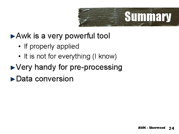 Summary Awk is a very powerful tool • If properly applied • It is