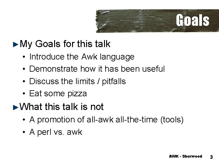 Goals My Goals for this talk • • Introduce the Awk language Demonstrate how