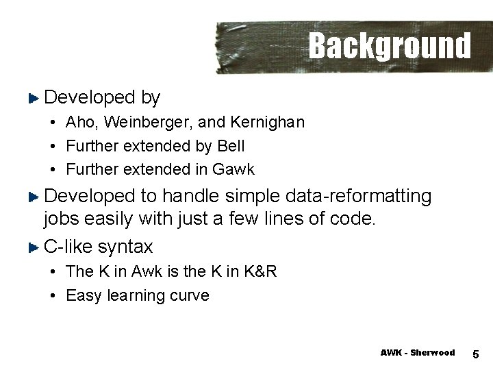 Background Developed by • Aho, Weinberger, and Kernighan • Further extended by Bell •