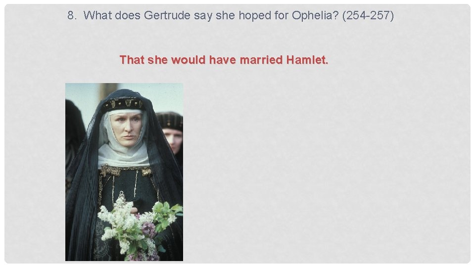 8. What does Gertrude say she hoped for Ophelia? (254 -257) That she would