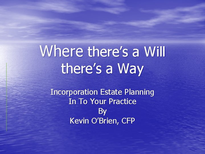 Where there’s a Will there’s a Way Incorporation Estate Planning In To Your Practice