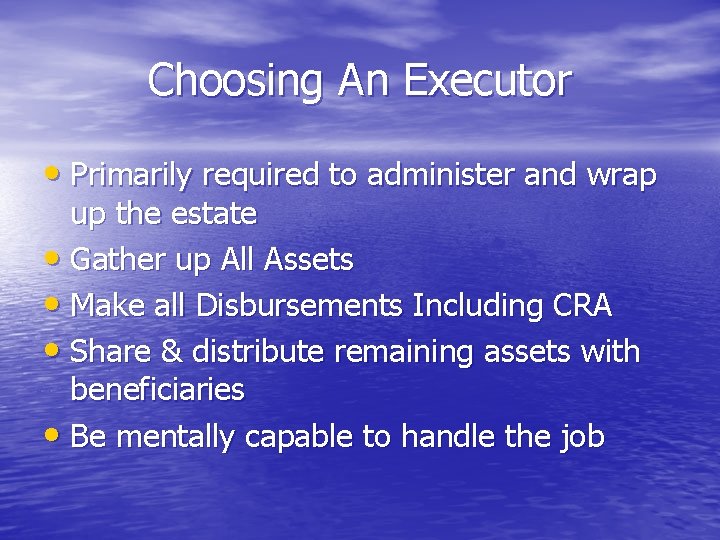 Choosing An Executor • Primarily required to administer and wrap up the estate •