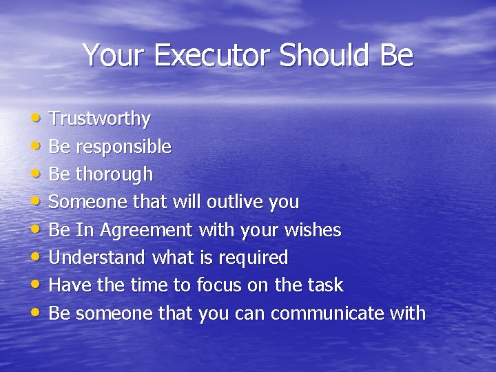Your Executor Should Be • Trustworthy • Be responsible • Be thorough • Someone