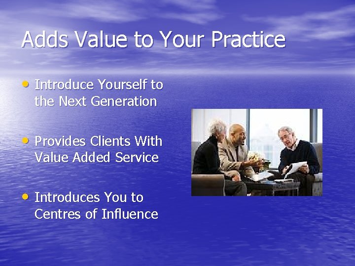Adds Value to Your Practice • Introduce Yourself to the Next Generation • Provides