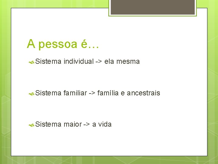 A pessoa é… Sistema individual -> ela mesma Sistema familiar -> família e ancestrais