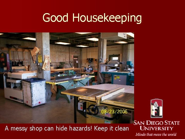 Good Housekeeping A messy shop can hide hazards! Keep it clean 