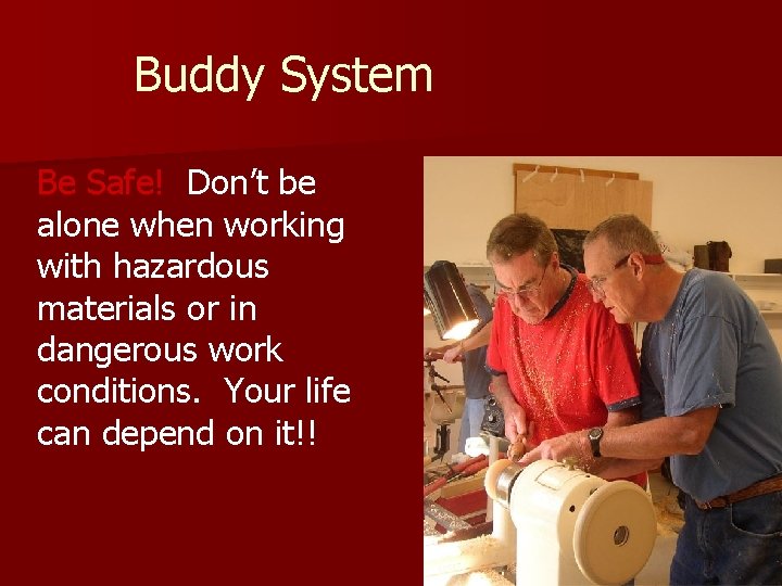 Buddy System Be Safe! Don’t be alone when working with hazardous materials or in