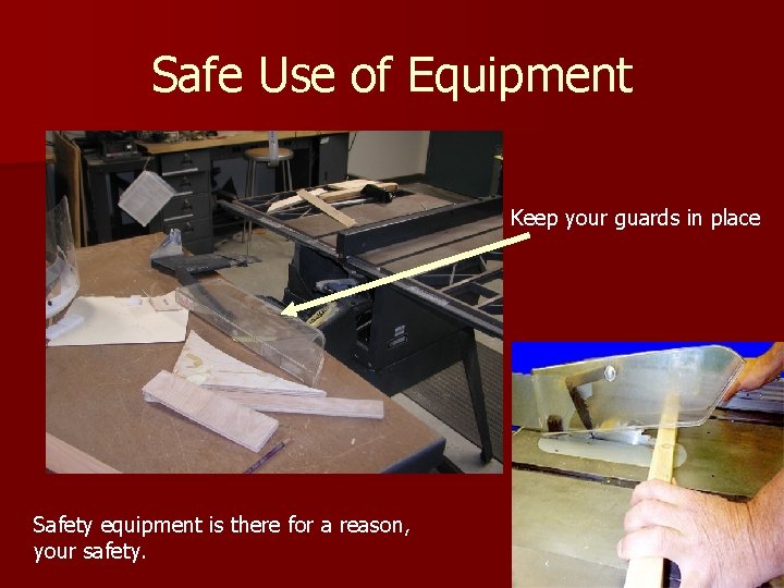Safe Use of Equipment Keep your guards in place Safety equipment is there for
