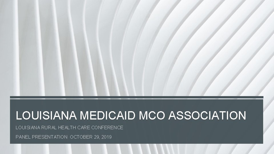 LOUISIANA MEDICAID MCO ASSOCIATION LOUISIANA RURAL HEALTH CARE CONFERENCE PANEL PRESENTATION OCTOBER 29, 2019 LOUISIANA MEDICAID MCO ASSOCIATION LOUISIANA RURAL HEALTH CARE CONFERENCE PANEL PRESENTATION OCTOBER 29, 2019