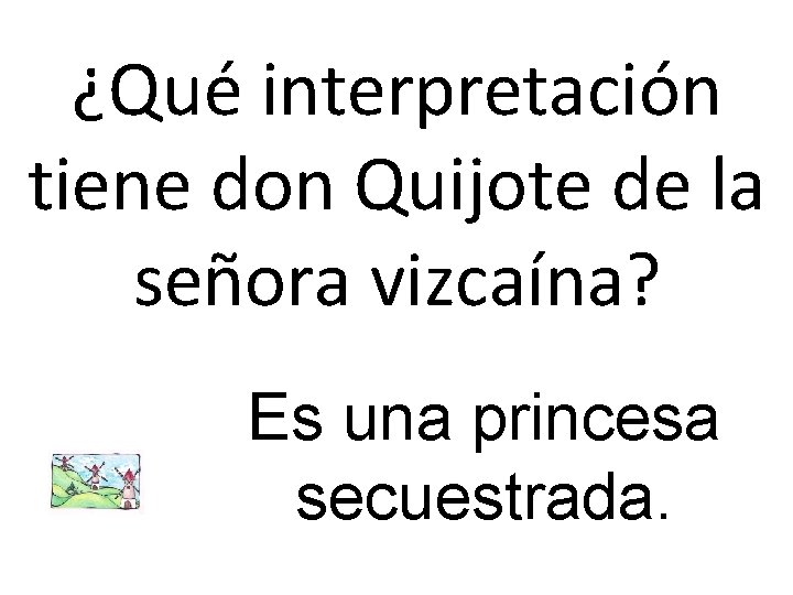 ¿Qué interpretación tiene don Quijote de la señora vizcaína? Es una princesa secuestrada. 