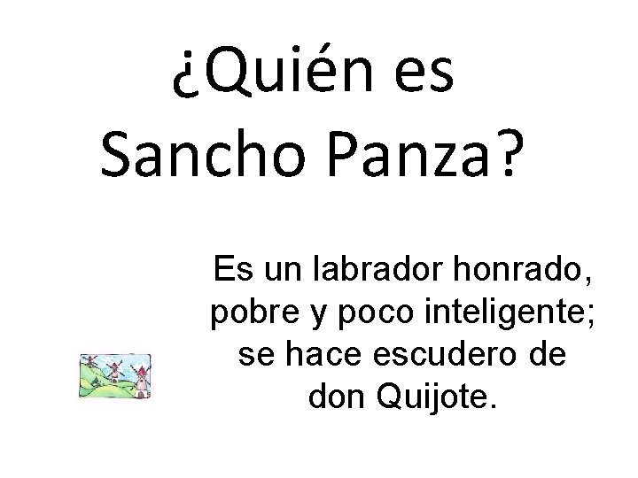 ¿Quién es Sancho Panza? Es un labrador honrado, pobre y poco inteligente; se hace