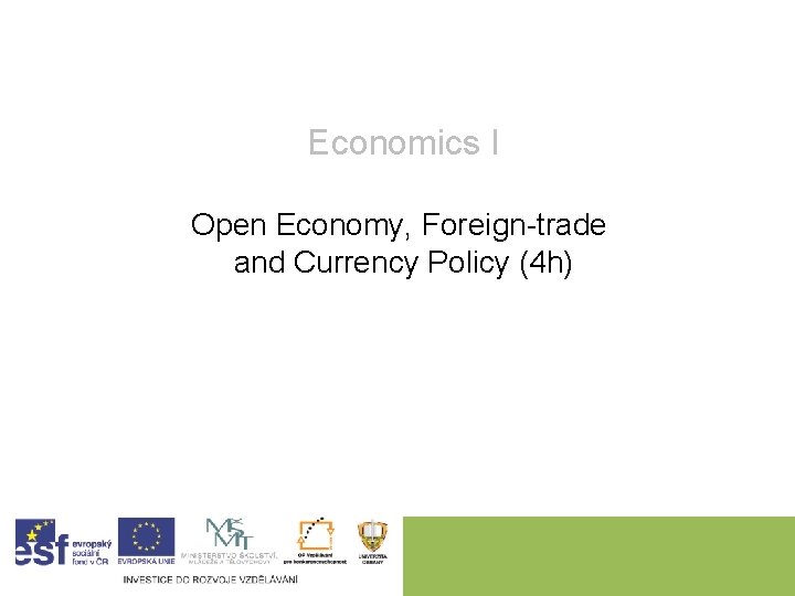 Economics I Open Economy, Foreign-trade and Currency Policy (4 h) 